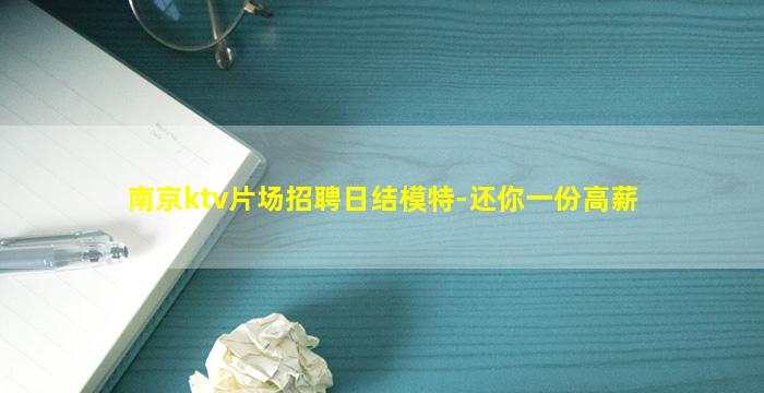 南京ktv片场招聘日结模特-还你一份高薪